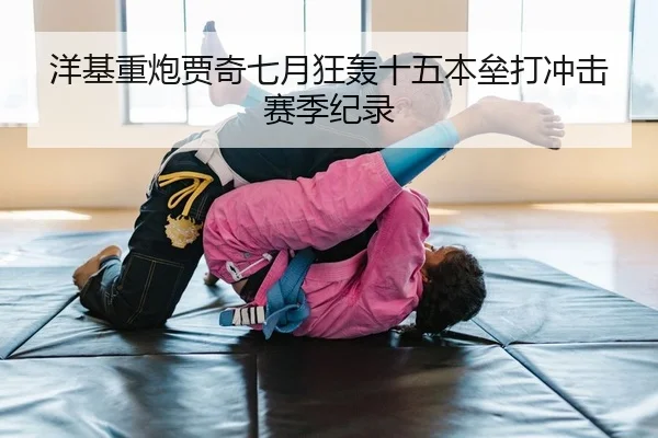洋基重炮贾奇七月狂轰十五本垒打冲击赛季纪录
